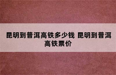 昆明到普洱高铁多少钱 昆明到普洱高铁票价